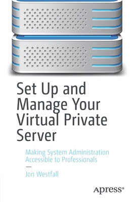 Set Up and Manage Your Virtual Private Server: Making System Administration Accessible to Professionals-cover