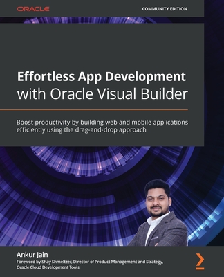 Effortless App Development with Oracle Visual Builder: Boost productivity by building web and mobile applications efficiently using the drag-and-drop-cover