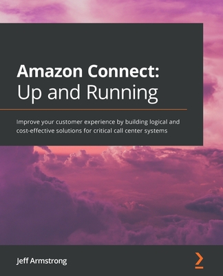 Amazon Connect - Up and Running: Improve your customer experience by building logical and cost-effective solutions for critical call center systems-cover