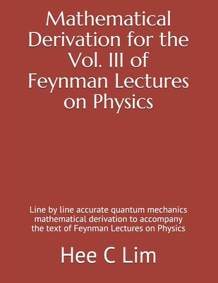 Mathematical Derivation for the Vol. III of Feynman Lectures on Physics: Line by line accurate quantum mechanics mathematical derivation to accompany-cover