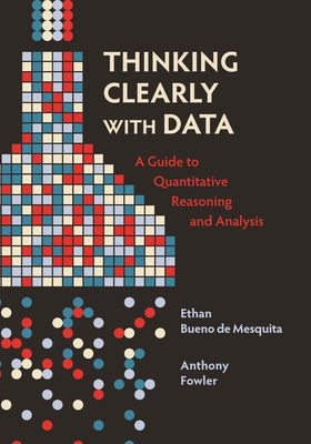 Thinking Clearly with Data: A Guide to Quantitative Reasoning and Analysis-cover