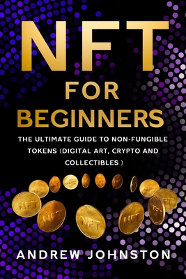 NFT for Beginners: The Ultimate Guide to Non-Fungible Tokens (Digital Art, Crypto and Collectibles)-cover
