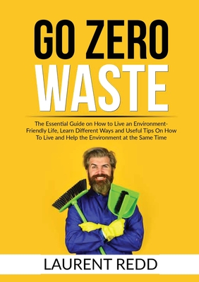 Go Zero Waste: The Essential Guide on How to Live an Environment-Friendly Life, Learn Different Ways and Useful Tips On How To Live a-cover