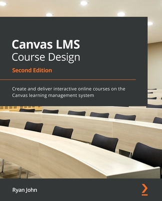 Canvas LMS Course Design - Second Edition: Create and deliver interactive online courses on the Canvas learning management system-cover