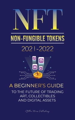 NFT (Non-Fungible Tokens) 2021-2022: A Beginner's Guide to the Future of Trading Art, Collectibles and Digital Assets (OpenSea, Rarible, Cryptokitties-cover