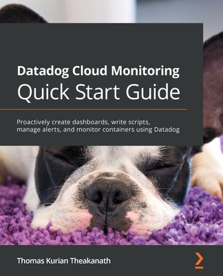 Datadog Cloud Monitoring Quick Start Guide: Proactively create dashboards, write scripts, manage alerts, and monitor containers using Datadog-cover