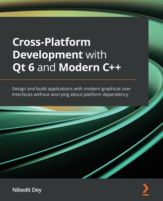 Cross-Platform Development with Qt 6 and Modern C++: Design and build applications with modern graphical user interfaces without worrying about platform dependency (Paperback)