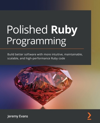 Polished Ruby Programming: Build better software with more intuitive, maintainable, scalable, and high-performance Ruby code-cover