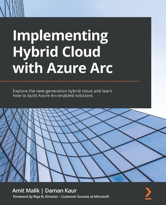 Implementing Hybrid Cloud with Azure Arc: Explore the new-generation hybrid cloud and learn how to build Azure Arc-enabled solutions-cover