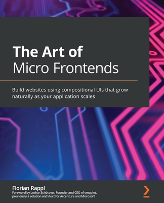 The Art of Micro Frontends: Build websites using compositional UIs that grow naturally as your application scales