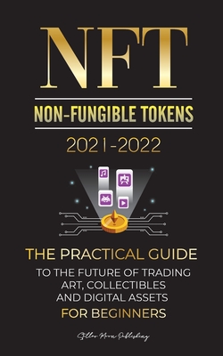 NFT (Non-Fungible Tokens) 2021-2022: The Practical Guide to Future of Trading Art, Collectibles and Digital Assets for Beginners (OpenSea, Rarible, Cr-cover