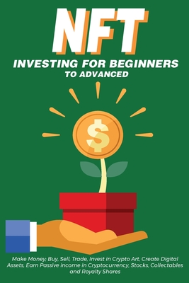 NFT Investing for Beginners to Advanced, Make Money; Buy, Sell, Trade, Invest in Crypto Art, Create Digital Assets, Earn Passive income in Cryptocurre-cover