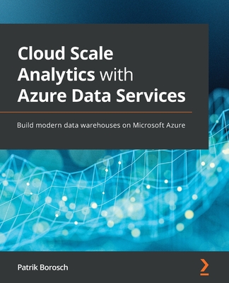 Cloud Scale Analytics with Azure Data Services: Build modern data warehouses on Microsoft Azure-cover