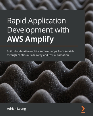 Rapid Application Development with AWS Amplify: Build cloud-native mobile and web apps from scratch through continuous delivery and test automation-cover