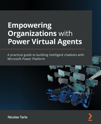 Empowering Organizations with Power Virtual Agents: A practical guide to building intelligent chatbots with Microsoft Power Platform (Paperback)