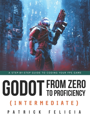 Godot from Zero to Proficiency (Intermediate): A step-by-step guide to code your FPS with Godot-cover