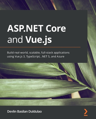 ASP.NET Core and Vue.js: Build real-world, scalable, full-stack applications using Vue.js 3, TypeScript, .NET 5, and Azure (Paperback)