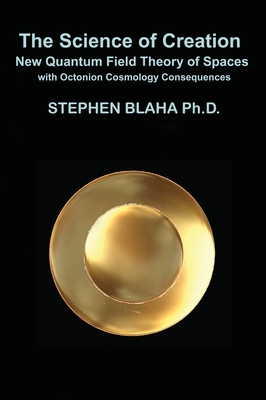 The Science of Creation: New Quantum Field Theory of Spaces with Octonion Cosmology Consequences-cover