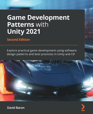 Game Development Patterns with Unity 2021: Explore practical game development using software design patterns and best practices in Unity and C#, 2nd Edition