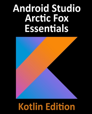 Android Studio Arctic Fox Essentials - Kotlin Edition: Developing Android Apps Using Android Studio 2020.31 and Kotlin-cover