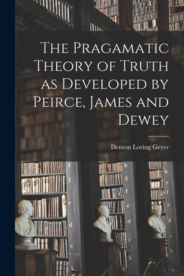 The Pragamatic Theory of Truth as Developed by Peirce, James and Dewey-cover