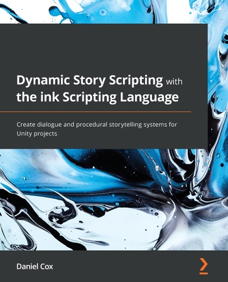 Dynamic Story Scripting with the ink Scripting Language: Create dialogue and procedural storytelling systems for Unity projects-cover