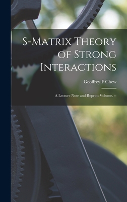 S-matrix Theory of Strong Interactions; a Lecture Note and Reprint Volume. ---cover