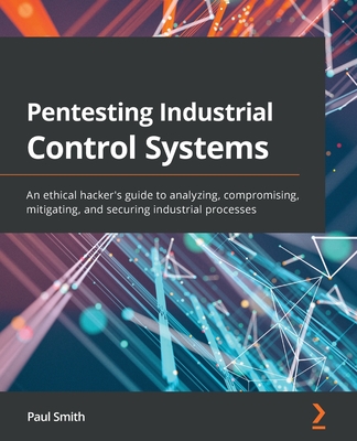 Pentesting Industrial Control Systems: An ethical hacker's guide to analyzing, compromising, mitigating, and securing industrial processes-cover