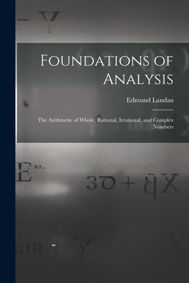 Foundations of Analysis; the Arithmetic of Whole, Rational, Irrational, and Complex Numbers-cover