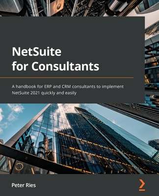 NetSuite for Consultants: A handbook for ERP and CRM consultants to implement NetSuite 2021 quickly and easily-cover