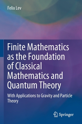 Finite Mathematics as the Foundation of Classical Mathematics and Quantum Theory: With Applications to Gravity and Particle Theory-cover
