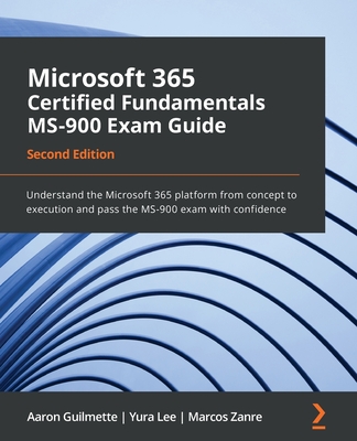 Microsoft 365 Certified Fundamentals MS-900 Exam Guide - Second Edition: Understand the Microsoft 365 platform from concept to execution and pass the-cover