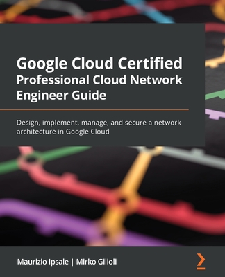 Google Cloud Certified Professional Cloud Network Engineer Guide: Design, implement, manage, and secure a network architecture in Google Cloud-cover