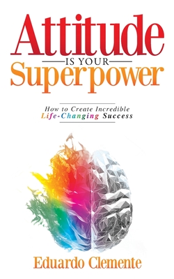 Attitude Is Your Superpower: How to Create Incredible Life-Changing Success-cover
