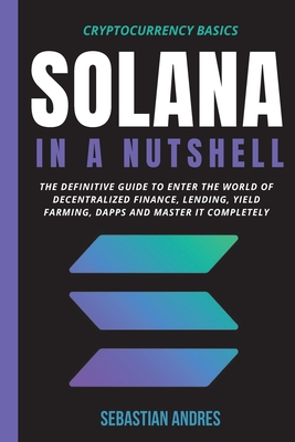 Solana in a Nutshell: The definitive guide to enter the world of decentralized finance, Lending, Yield Farming, Dapps and master it complete-cover