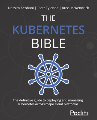 The Kubernetes Bible: The definitive guide to deploying and managing Kubernetes across major cloud platforms-cover