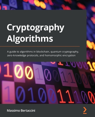 Cryptography Algorithms: A guide to algorithms in blockchain, quantum cryptography, zero-knowledge protocols, and homomorphic encryption (Paperback)-cover