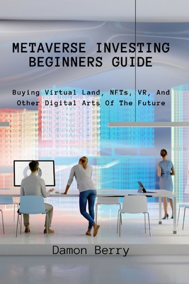 Metaverse Investing Beginners Guide: Buying Virtual Land, NFTs, VR, And Other Digital Arts Of The Future-cover
