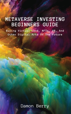 Metaverse Investing Beginners Guide: Buying Virtual Land, NFTs, VR, And Other Digital Arts Of The Future-cover