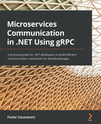 Microservices Communication in .NET Using gRPC: A practical guide for .NET developers to build efficient communication mechanism for distributed apps (Paperback)