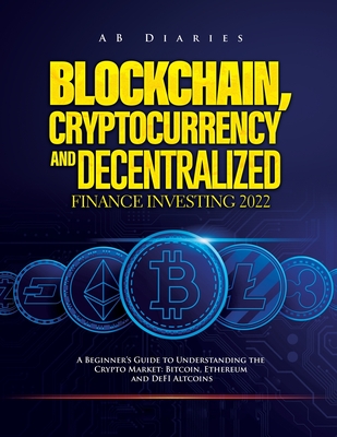Blockchain, Cryptocurrency and Decentralized Finance Investing 2022: A Beginner's Guide to Understanding the Crypto Market: Bitcoin, Ethereum and DeFI-cover