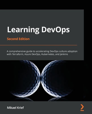 Learning DevOps : A comprehensive guide to accelerating DevOps culture adoption with Terraform, Azure DevOps, Kubernetes, and Jenkins, 2/e (Paperback)