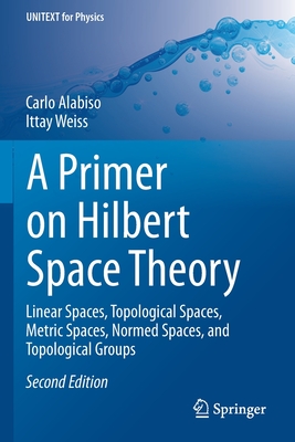 A Primer on Hilbert Space Theory: Linear Spaces, Topological Spaces, Metric Spaces, Normed Spaces, and Topological Groups-cover