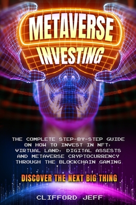Metaverse Investing: The Complete Step-by-Step Guide on How to Invest in NFT, Virtual Land, Digital Assests and Metaverse Cryptocurrency th-cover