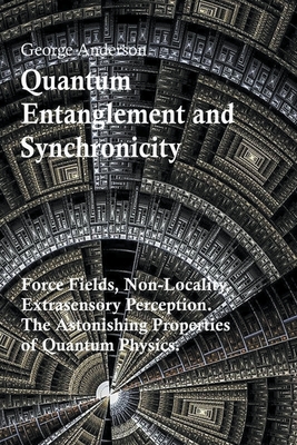 Quantum Entanglement and Synchronicity. Force Fields, Non-Locality, Extrasensory Perception. The Astonishing Properties of Quantum Physics.-cover