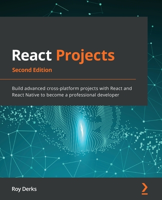 React Projects - Second Edition: Build advanced cross-platform projects with React and React Native to become a professional developer