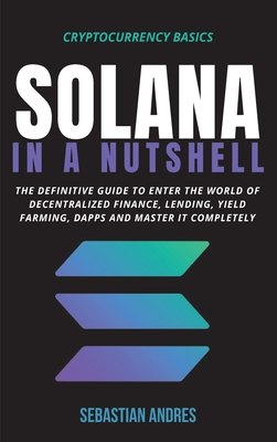 Solana in a Nutshell: The definitive guide to enter the world of decentralized finance, Lending, Yield Farming, Dapps and master it complete-cover