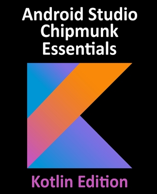 Android Studio Chipmunk Essentials - Kotlin Edition: Developing Android Apps Using Android Studio 2021.2.1 and Kotlin-cover