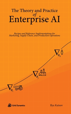 The Theory and Practice of Enterprise AI: Recipes and Reference Implementations for Marketing, Supply Chain, and Production Operations-cover