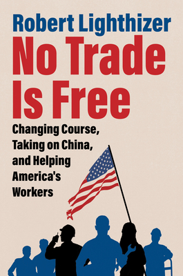 No Trade Is Free: Changing Course, Taking on China, and Helping America's Workers-cover